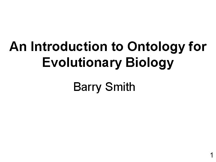 An Introduction to Ontology for Evolutionary Biology Barry Smith 1 