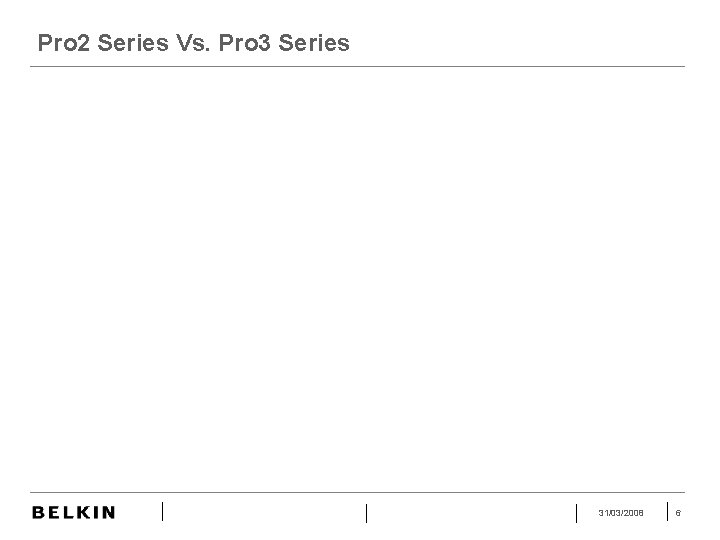 Pro 2 Series Vs. Pro 3 Series 31/03/2008 6 