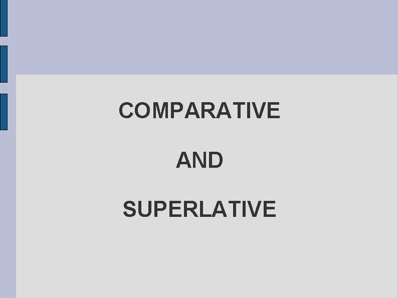 COMPARATIVE AND SUPERLATIVE 