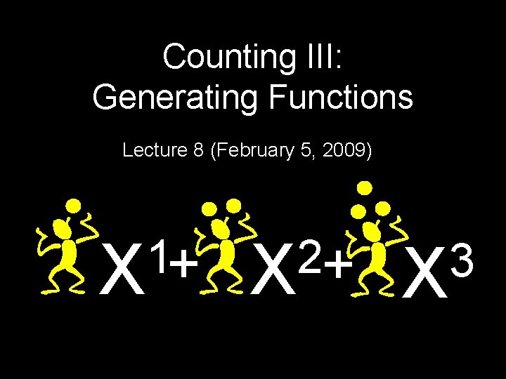 Counting III: Generating Functions Lecture 8 (February 5, 2009) 1 X+ 2 X+ 3 Counting III: Generating Functions Lecture 8 (February 5, 2009) 1 X+ 2 X+ 3