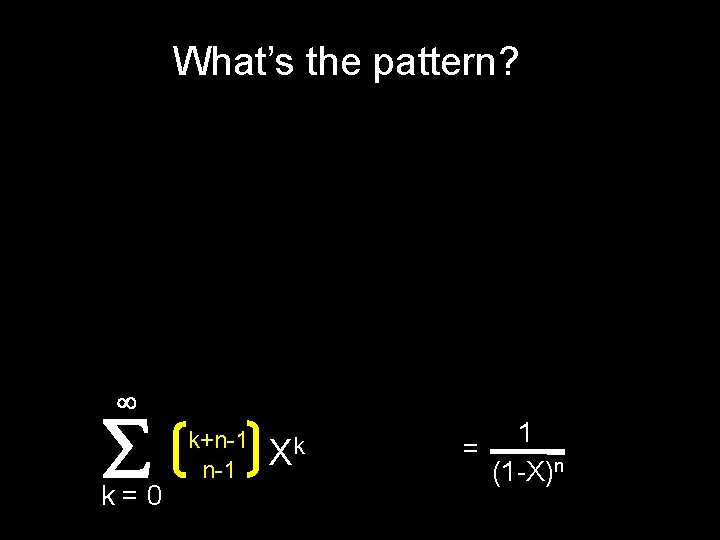 What’s the pattern? k=0 k+n-1 Xk 1 = (1 -X)n 