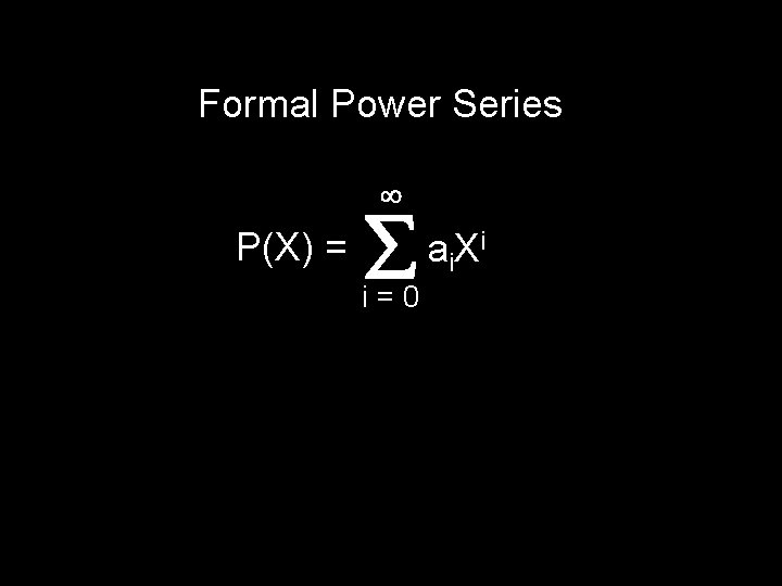 Formal Power Series P(X) = i=0 a i. X i 