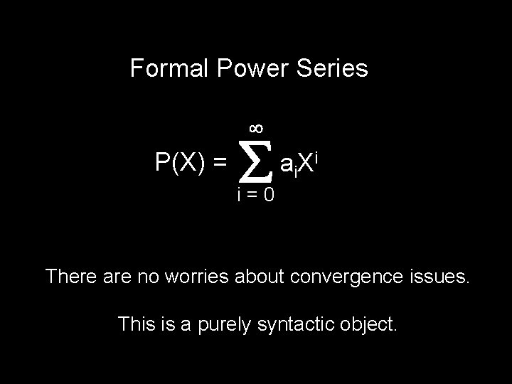 Formal Power Series P(X) = a i. X i i=0 There are no worries
