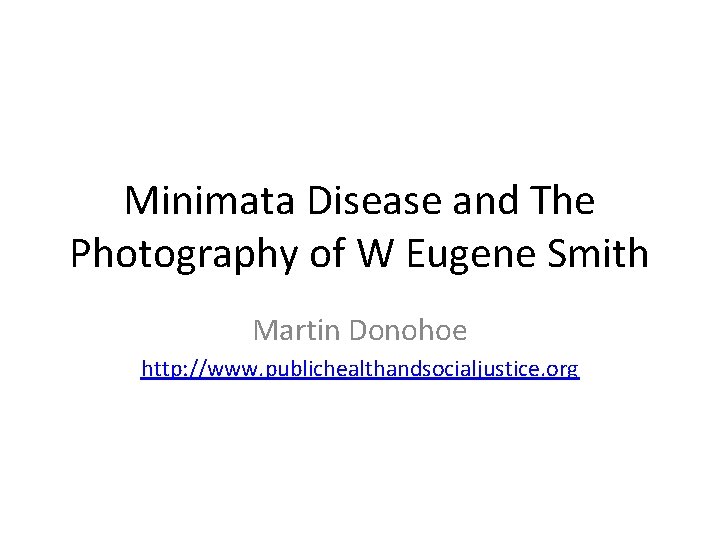 Minimata Disease and The Photography of W Eugene Smith Martin Donohoe http: //www. publichealthandsocialjustice.