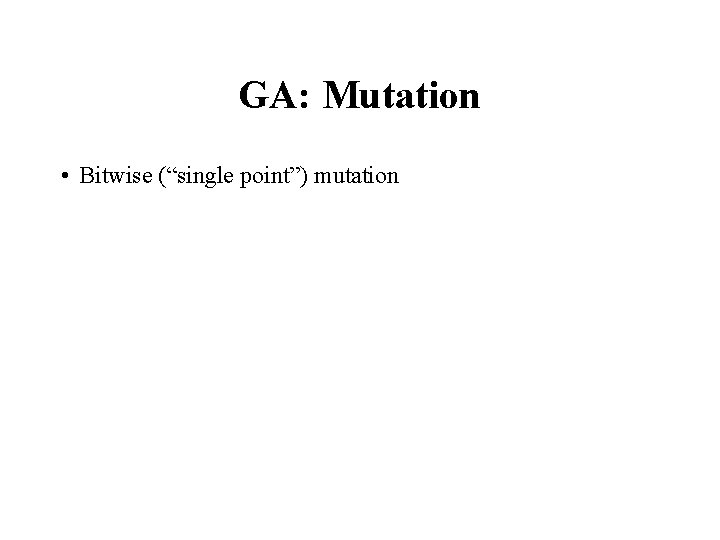 GA: Mutation • Bitwise (“single point”) mutation 