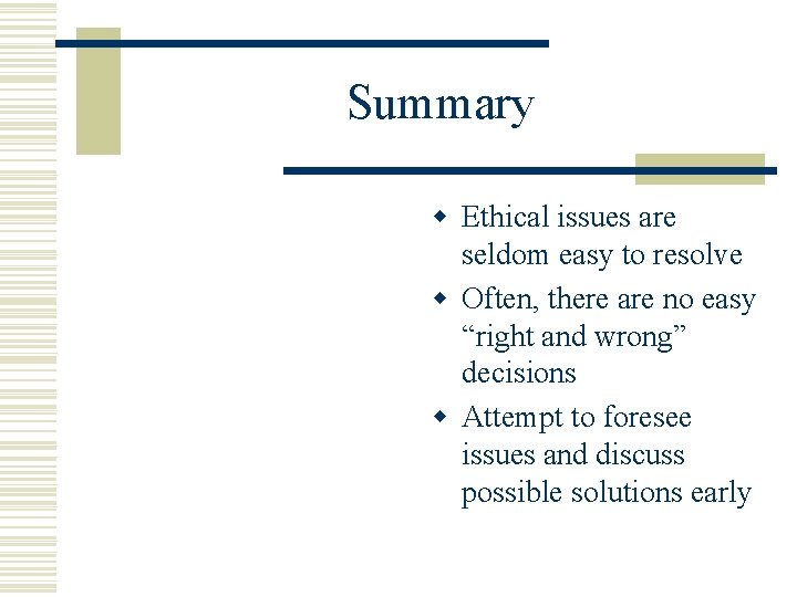 Summary w Ethical issues are seldom easy to resolve w Often, there are no