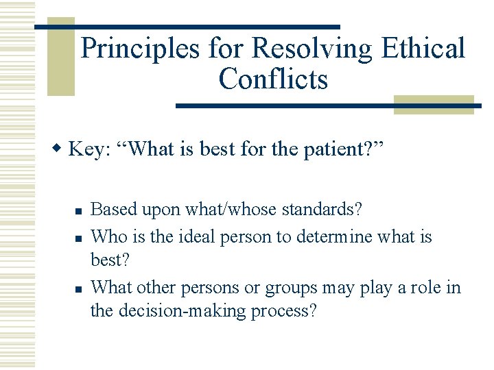 Principles for Resolving Ethical Conflicts w Key: “What is best for the patient? ”
