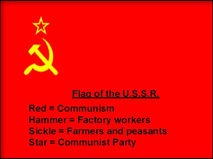 Flag of the U. S. S. R. Red = Communism Hammer = Factory workers