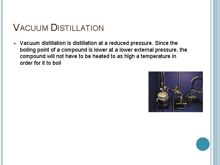 VACUUM DISTILLATION Vacuum distillation is distillation at a reduced pressure. Since the boiling point