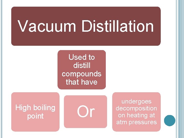 Vacuum Distillation Used to distill compounds that have High boiling point Or undergoes decomposition
