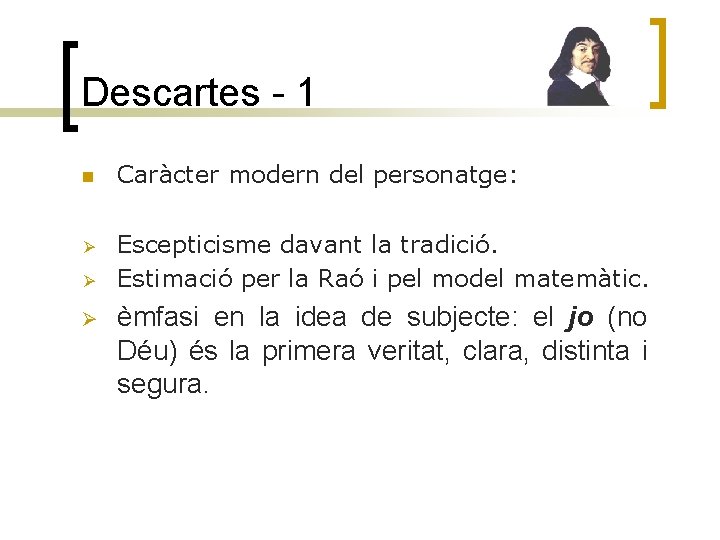 Descartes - 1 n Caràcter modern del personatge: Ø Escepticisme davant la tradició. Estimació