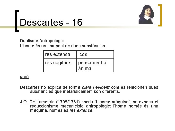 Descartes - 16 Dualisme Antropològic L’home és un compost de dues substàncies: res extensa