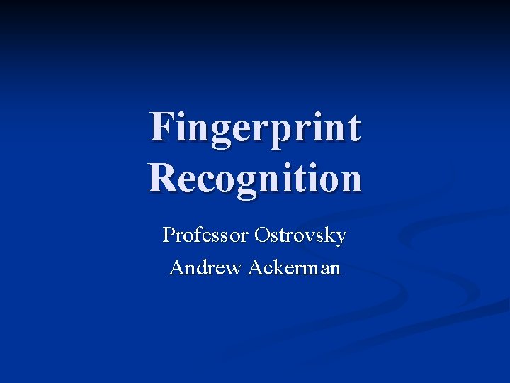 Fingerprint Recognition Professor Ostrovsky Andrew Ackerman 