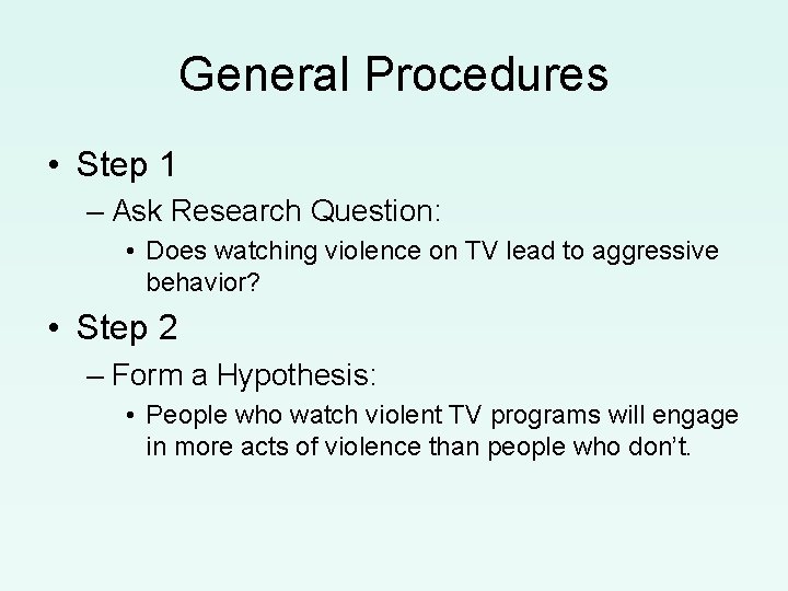 General Procedures • Step 1 – Ask Research Question: • Does watching violence on
