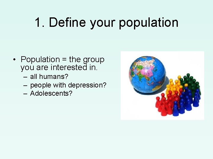 1. Define your population • Population = the group you are interested in. –