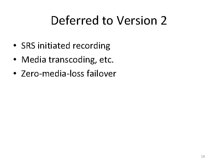 Deferred to Version 2 • SRS initiated recording • Media transcoding, etc. • Zero-media-loss