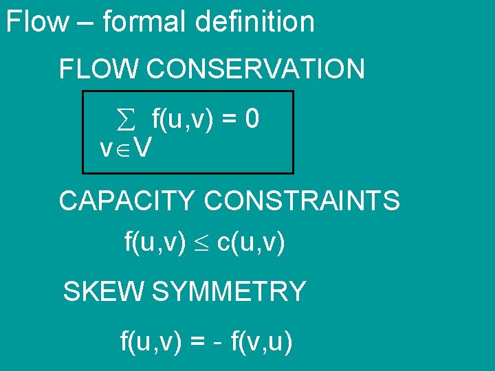 Flow – formal definition FLOW CONSERVATION f(u, v) = 0 v V CAPACITY CONSTRAINTS