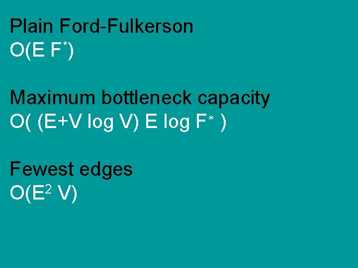 Plain Ford-Fulkerson O(E F*) Maximum bottleneck capacity O( (E+V log V) E log F*