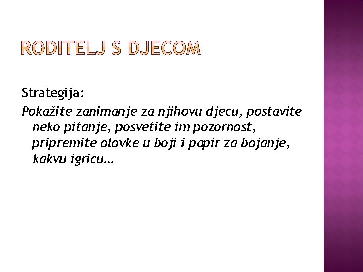 Strategija: Pokažite zanimanje za njihovu djecu, postavite neko pitanje, posvetite im pozornost, pripremite olovke