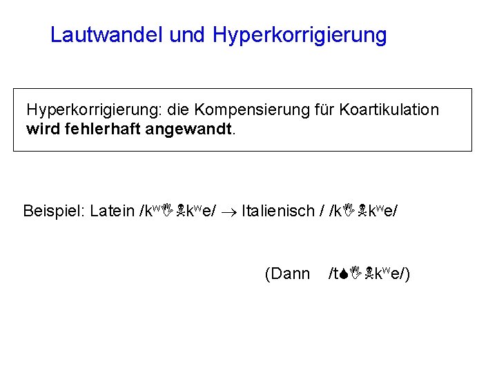 Lautwandel und Hyperkorrigierung: die Kompensierung für Koartikulation wird fehlerhaft angewandt. Beispiel: Latein /kw. INkwe/