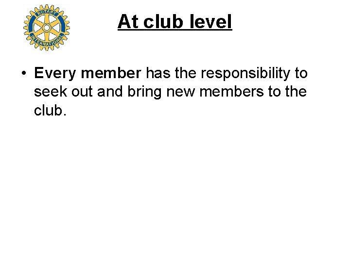 At club level • Every member has the responsibility to seek out and bring