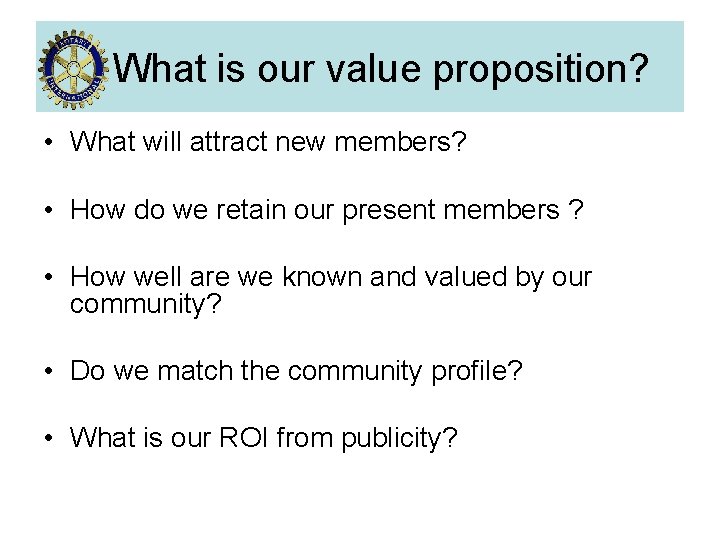 What is our value proposition? • What will attract new members? • How do