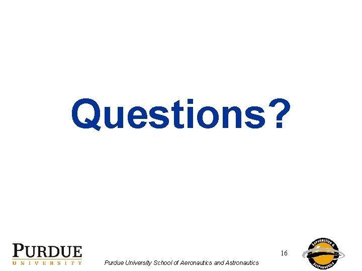 Questions? 16 Purdue University School of Aeronautics and Astronautics 