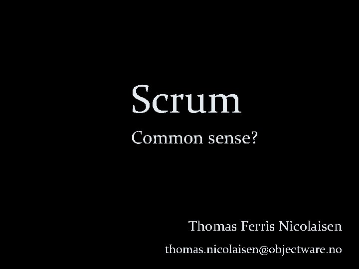 Scrum Common sense? Thomas Ferris Nicolaisen thomas. nicolaisen@objectware. no 