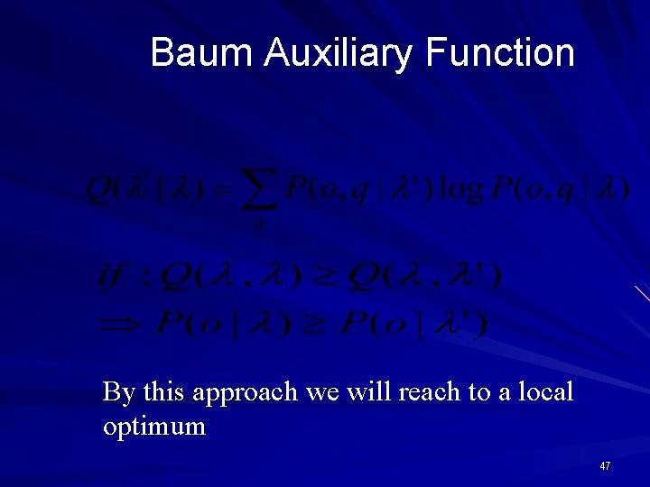 Baum Auxiliary Function By this approach we will reach to a local optimum 47