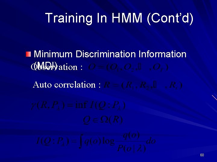 Training In HMM (Cont’d) Minimum Discrimination Information (MDI) Observation : Auto correlation : 60