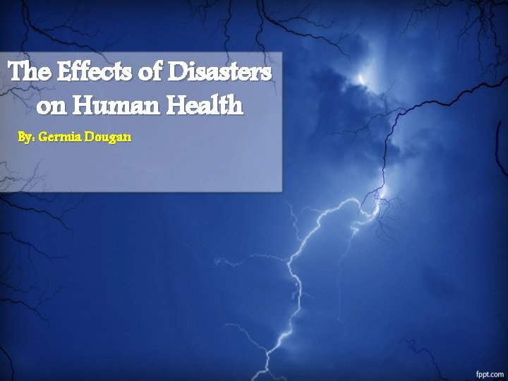 The Effects of Disasters on Human Health By: Germia Dougan 