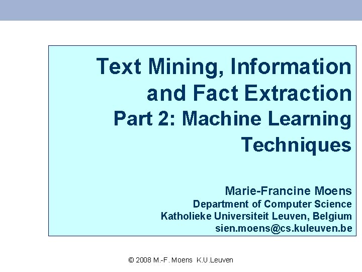Text Mining, Information and Fact Extraction Part 2: Machine Learning Techniques Marie-Francine Moens Department Text Mining, Information and Fact Extraction Part 2: Machine Learning Techniques Marie-Francine Moens Department