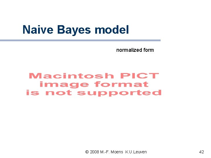 Naive Bayes model normalized form © 2008 M. -F. Moens K. U. Leuven 42 Naive Bayes model normalized form © 2008 M. -F. Moens K. U. Leuven 42