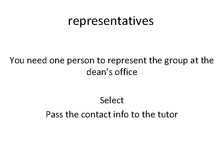 representatives You need one person to represent the group at the dean’s office Select