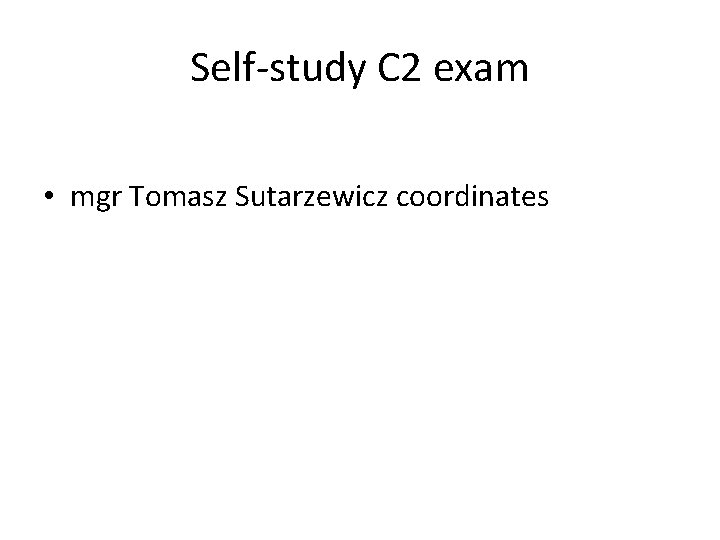 Self-study C 2 exam • mgr Tomasz Sutarzewicz coordinates 