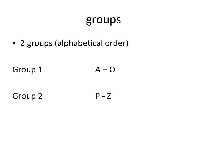 groups • 2 groups (alphabetical order) Group 1 A–O Group 2 P-Ż 