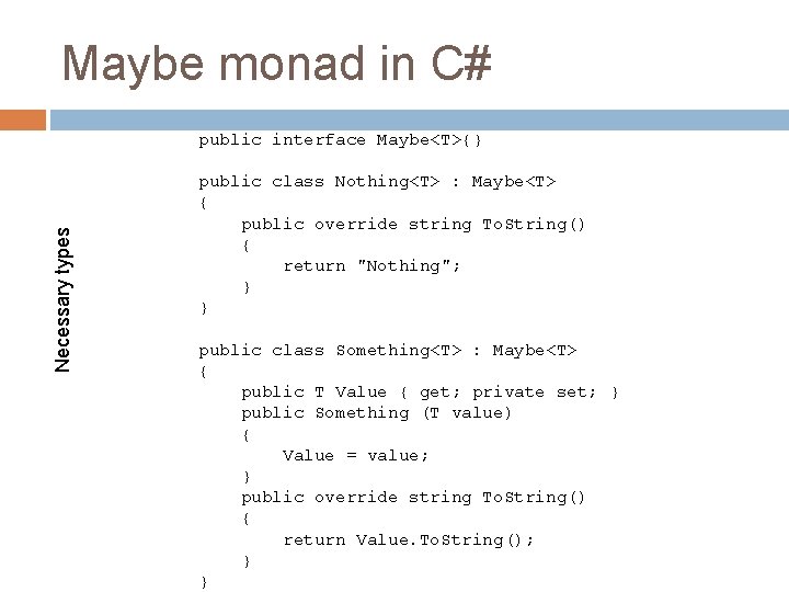 Maybe monad in C# Necessary types public interface Maybe<T>{} public class Nothing<T> : Maybe<T> Maybe monad in C# Necessary types public interface Maybe<T>{} public class Nothing<T> : Maybe<T>