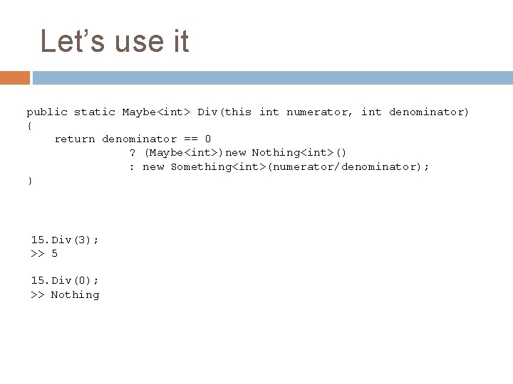 Let’s use it public static Maybe<int> Div(this int numerator, int denominator) { return denominator Let’s use it public static Maybe<int> Div(this int numerator, int denominator) { return denominator