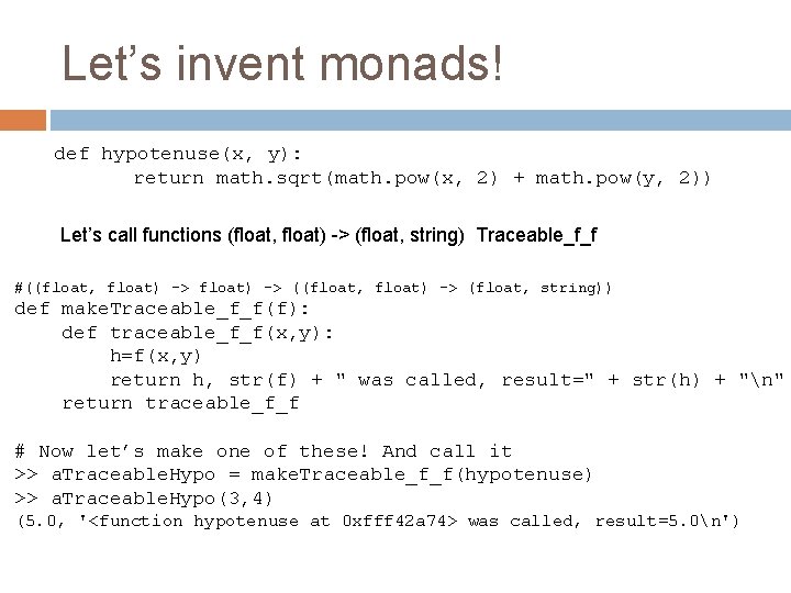 Let’s invent monads! def hypotenuse(x, y): return math. sqrt(math. pow(x, 2) + math. pow(y, Let’s invent monads! def hypotenuse(x, y): return math. sqrt(math. pow(x, 2) + math. pow(y,