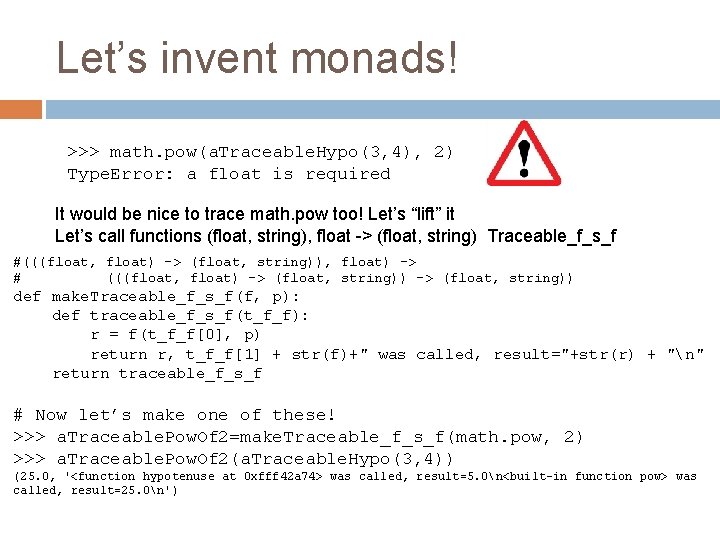 Let’s invent monads! >>> math. pow(a. Traceable. Hypo(3, 4), 2) Type. Error: a float Let’s invent monads! >>> math. pow(a. Traceable. Hypo(3, 4), 2) Type. Error: a float