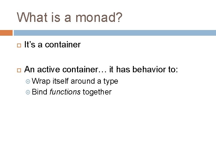 What is a monad? It’s a container An active container… it has behavior to: What is a monad? It’s a container An active container… it has behavior to: