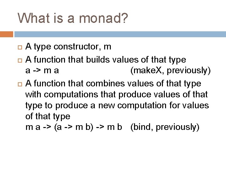 What is a monad? A type constructor, m A function that builds values of What is a monad? A type constructor, m A function that builds values of