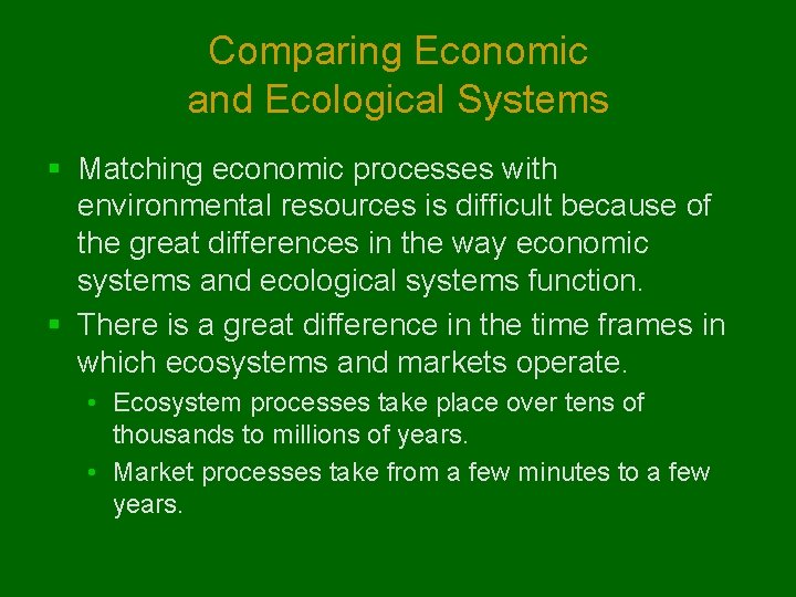 Comparing Economic and Ecological Systems § Matching economic processes with environmental resources is difficult