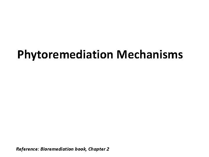 Phytoremediation Mechanisms Reference: Bioremediation book, Chapter 2 