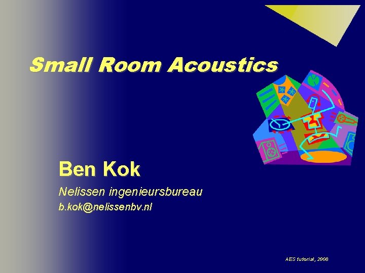 Small Room Acoustics Ben Kok Nelissen ingenieursbureau b. kok@nelissenbv. nl AES tutorial, 2008 1