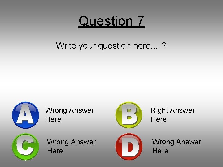 Question 7 Write your question here…. ? Wrong Answer Here Right Answer Here Wrong