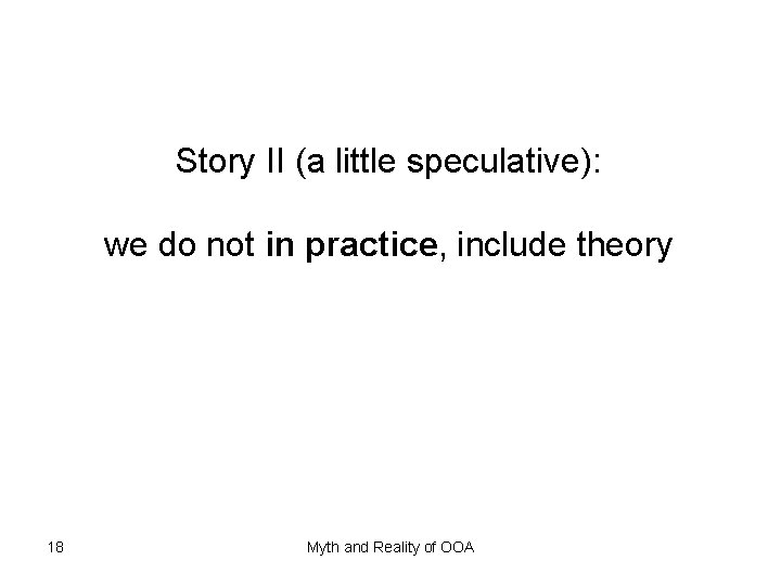 Story II (a little speculative): we do not in practice, include theory 18 Myth