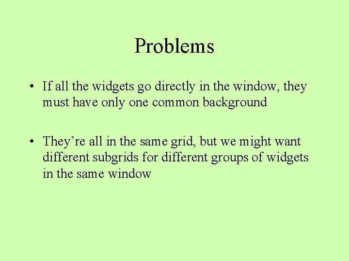 Problems • If all the widgets go directly in the window, they must have