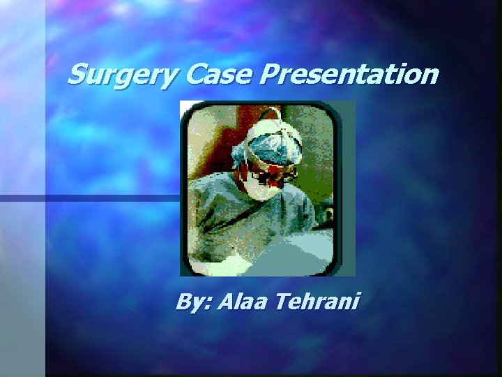 Surgery Case Presentation By: Alaa Tehrani 