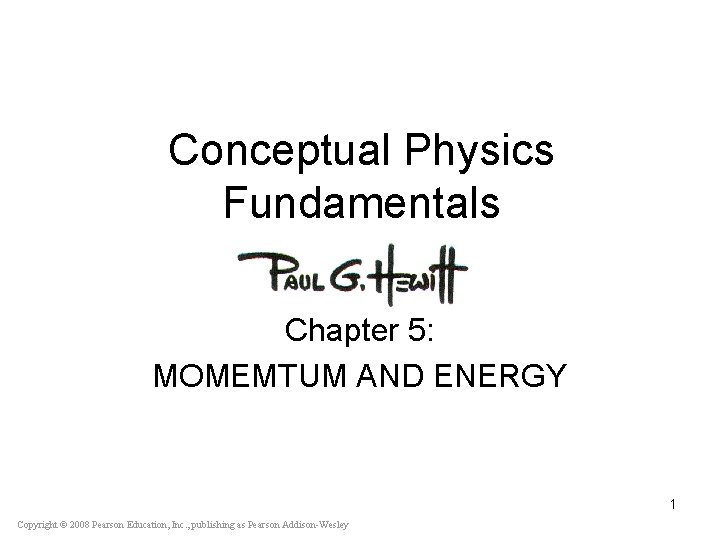 Conceptual Physics Fundamentals Chapter 5: MOMEMTUM AND ENERGY 1 Copyright © 2008 Pearson Education,